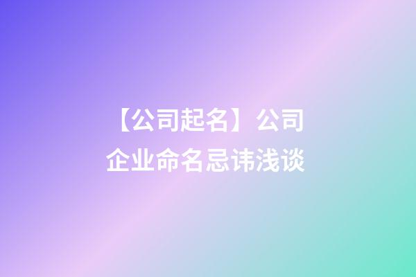 【公司起名】公司 企业命名忌讳浅谈-第1张-公司起名-玄机派